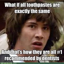 What if all toothpastes are exactlu the same And that's how they are all #1 recommended by dentists